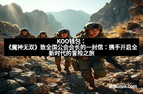 KOO钱包：《魔神无双》致全国公会会长的一封信：携手开启全新时代的冒险之旅