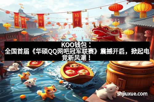 KOO钱包：全国首届《华硕QQ网吧冠军联赛》震撼开启，掀起电竞新风潮！